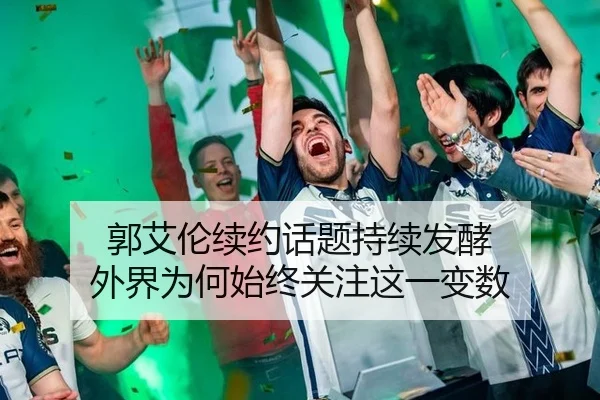 郭艾伦续约话题持续发酵 外界为何始终关注这一变数